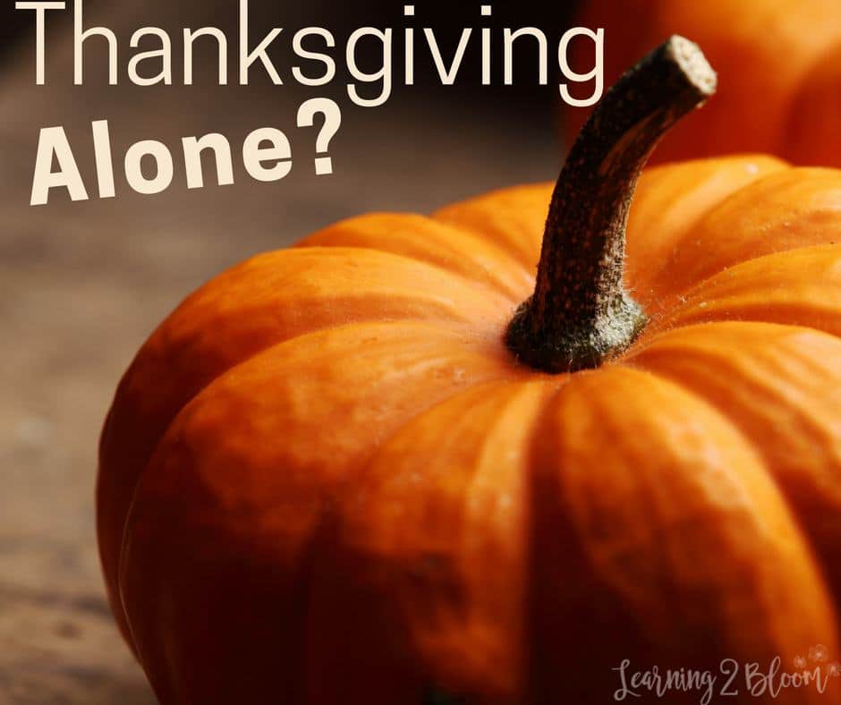 Will you be alone for Thanksgiving this year? If you're not sure what to do, or just need to keep away the depression or loneliness, check out a few ideas on this post. Or add your own ideas in the comments below. #Learning2Bloom #Thanksgiving #Lonely #single #Thanksgivingalone #thanksgivingideas