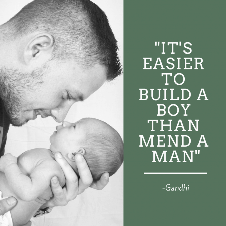 Man holding newborn and smiling. Quote by Gandhi "It's easier to build a boy than mend a man"
